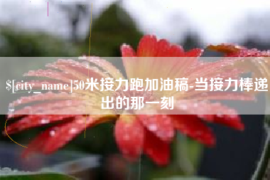 湘西50米接力跑加油稿-当接力棒递出的那一刻