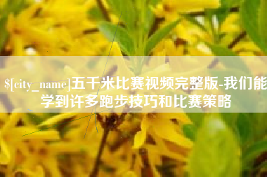 湘西五千米比赛视频完整版-我们能学到许多跑步技巧和比赛策略