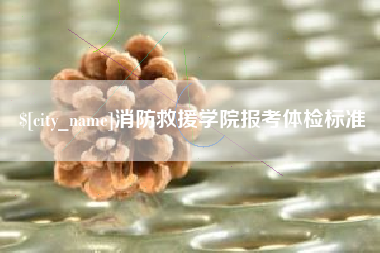 湘西消防救援学院报考体检标准