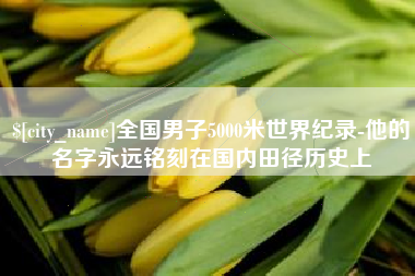湘西全国男子5000米世界纪录-他的名字永远铭刻在国内田径历史上
