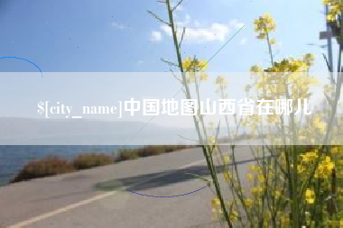 湘西中国地图山西省在哪儿