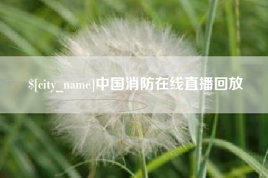 湘西中国消防在线直播回放
