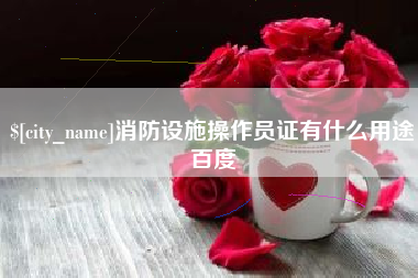 湘西消防设施操作员证有什么用途百度