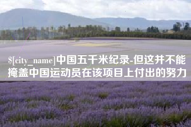 湘西中国五千米纪录-但这并不能掩盖中国运动员在该项目上付出的努力