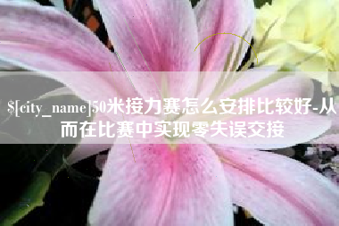 湘西50米接力赛怎么安排比较好-从而在比赛中实现零失误交接