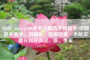 湘西5000米有中国选手吗知乎-中国选手吴宇、刘瀚彬、哈那哈提·木哈买提分别获得冠、亚、季军