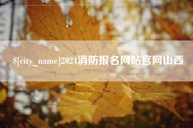 湘西2024消防报名网站官网山西
