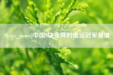 湘西中国9块金牌的奥运冠军是谁