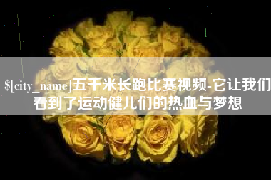 湘西五千米长跑比赛视频-它让我们看到了运动健儿们的热血与梦想