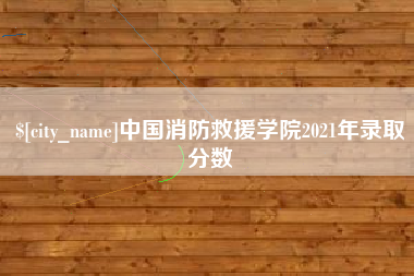 湘西中国消防救援学院2021年录取分数