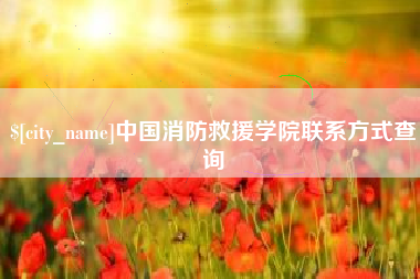 湘西中国消防救援学院联系方式查询