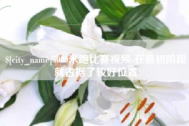 湘西5000米跑比赛视频-在最初阶段就占据了较好位置