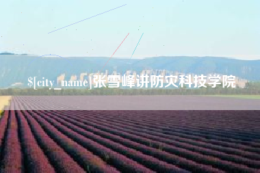 湘西张雪峰讲防灾科技学院