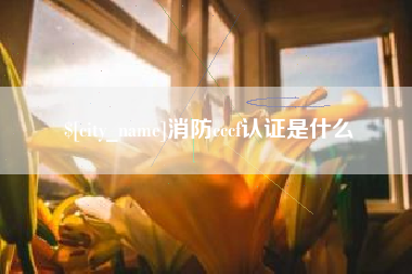 湘西消防cccf认证是什么