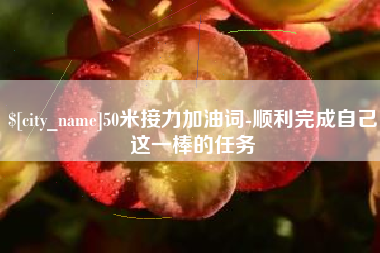 湘西50米接力加油词-顺利完成自己这一棒的任务