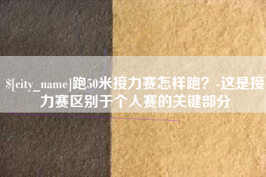 湘西跑50米接力赛怎样跑？-这是接力赛区别于个人赛的关键部分