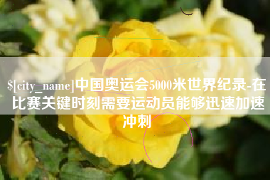 湘西中国奥运会5000米世界纪录-在比赛关键时刻需要运动员能够迅速加速冲刺