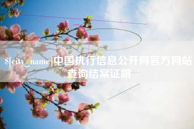 湘西中国执行信息公开网官方网站查询结案证明