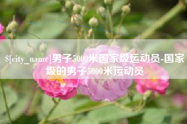 湘西男子5000米国家级运动员-国家级的男子5000米运动员