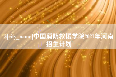 湘西中国消防救援学院2021年河南招生计划