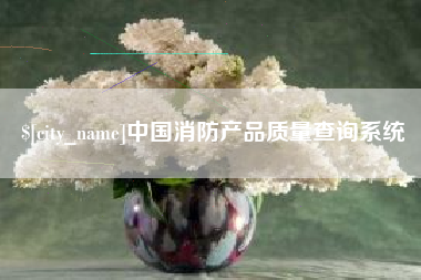 湘西中国消防产品质量查询系统