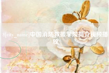 湘西中国消防救援学院简介视频播放