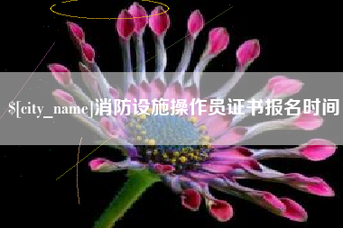 湘西消防设施操作员证书报名时间