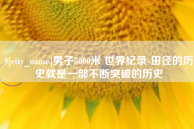 湘西男子5000米 世界纪录-田径的历史就是一部不断突破的历史