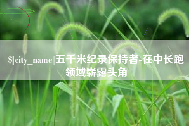 湘西五千米纪录保持者-在中长跑领域崭露头角