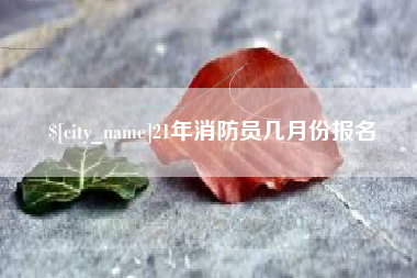 湘西21年消防员几月份报名