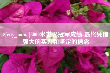 湘西5000米世界冠军成绩-最终凭借强大的实力和坚定的信念