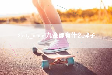 湘西九金都有什么牌子
