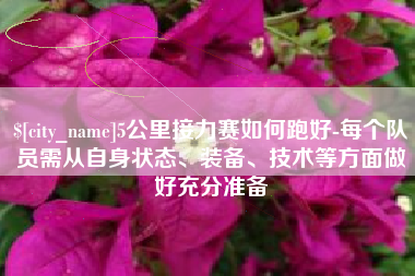 湘西5公里接力赛如何跑好-每个队员需从自身状态、装备、技术等方面做好充分准备
