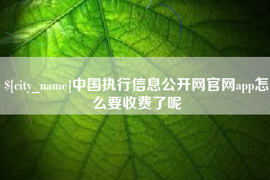 湘西中国执行信息公开网官网app怎么要收费了呢