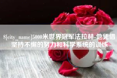 湘西5000米世界冠军法拉赫-他凭借坚持不懈的努力和科学系统的训练