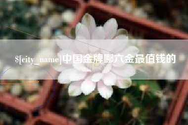 湘西中国金牌哪六金最值钱的