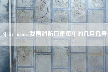 湘西我国消防日是每年的几月几号
