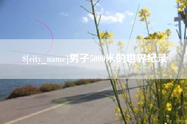 湘西男子5000米的世界纪录