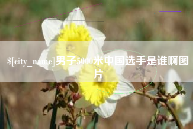 湘西男子5000米中国选手是谁啊图片