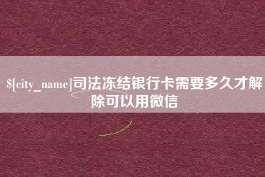 湘西司法冻结银行卡需要多久才解除可以用微信