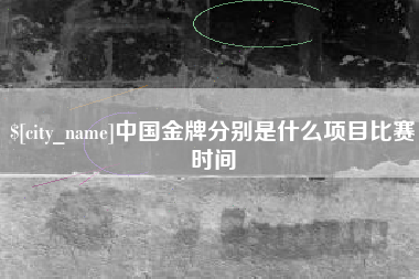湘西中国金牌分别是什么项目比赛时间